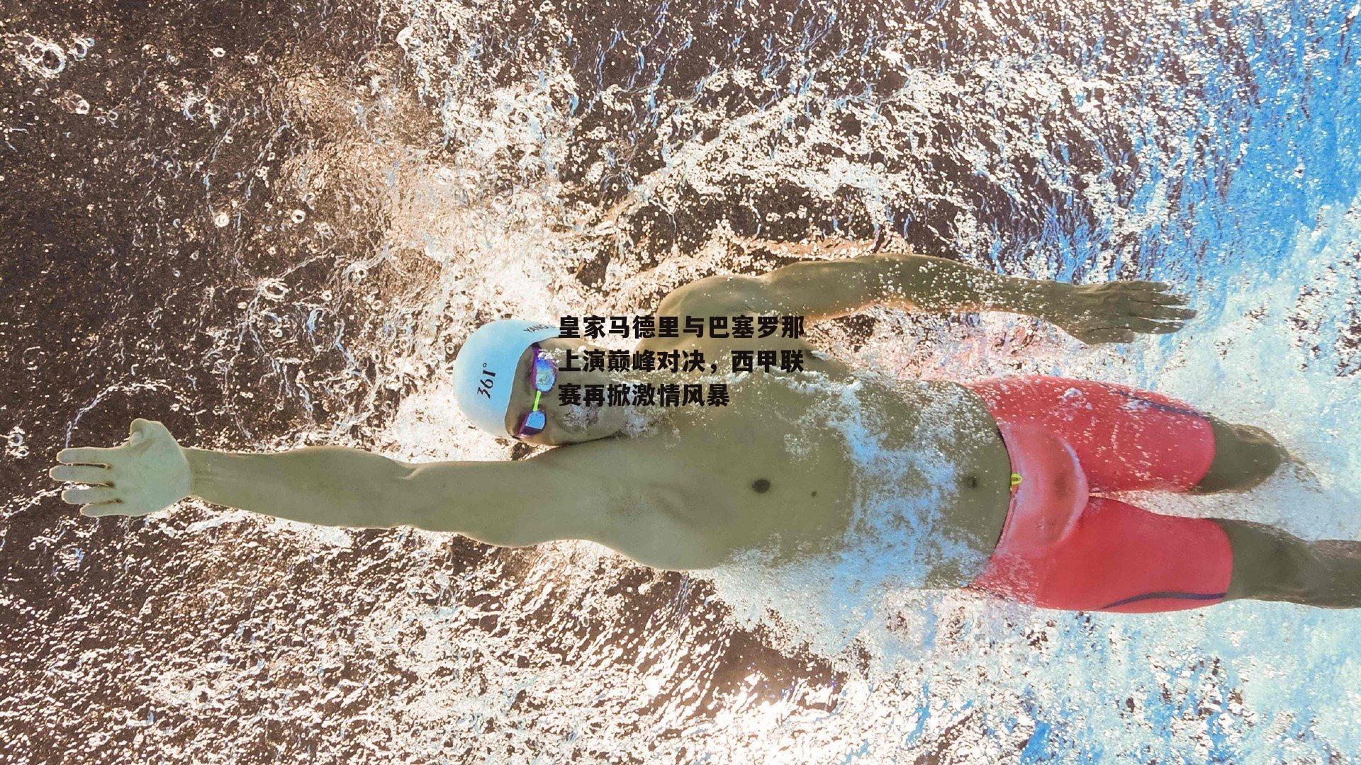 皇家马德里与巴塞罗那上演巅峰对决，西甲联赛再掀激情风暴