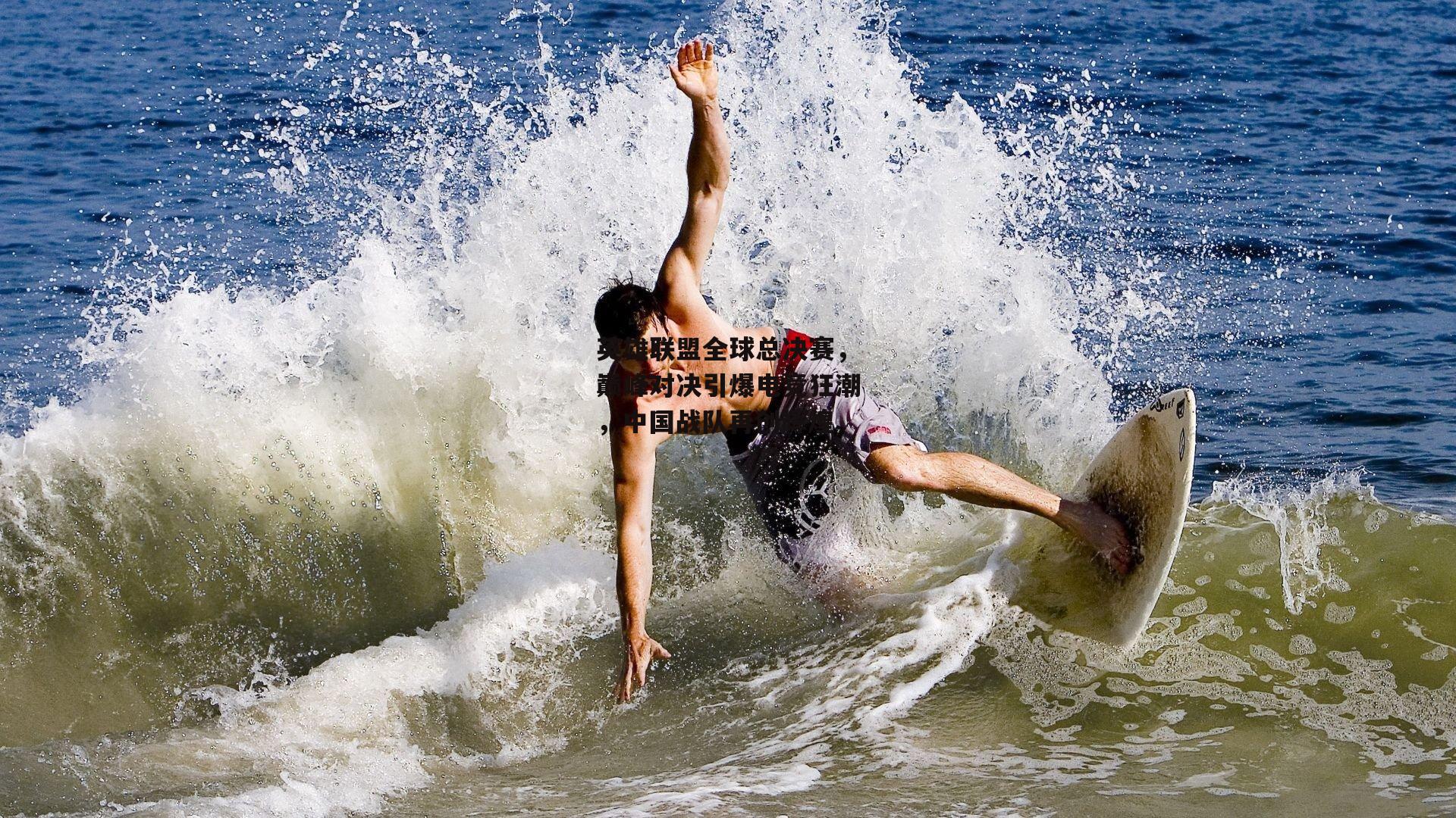 英雄联盟全球总决赛，巅峰对决引爆电竞狂潮，中国战队再创辉煌