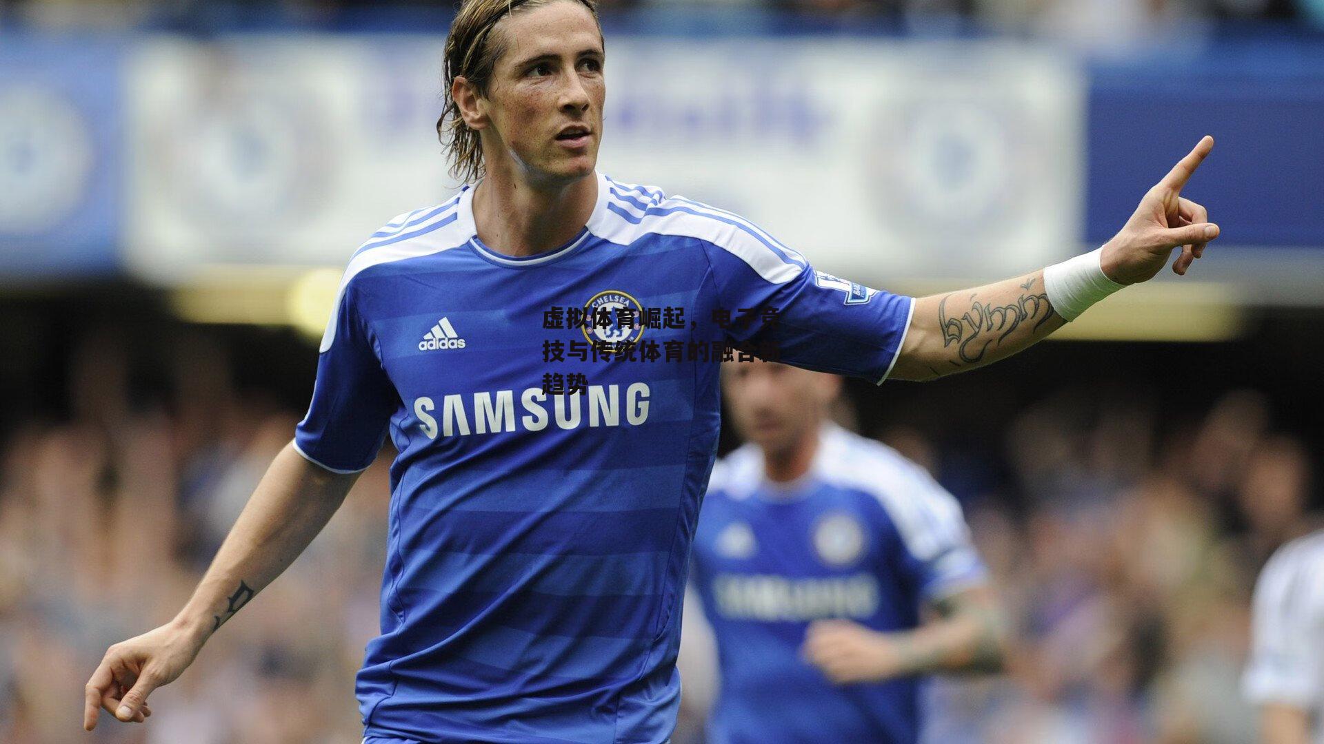 虚拟体育崛起,电子竞技与传统体育的融合新趋势