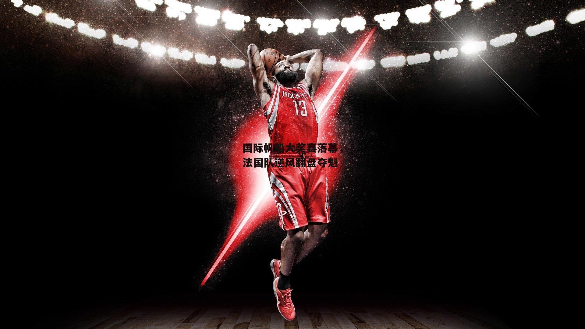 国际帆船大奖赛落幕，法国队逆风翻盘夺魁