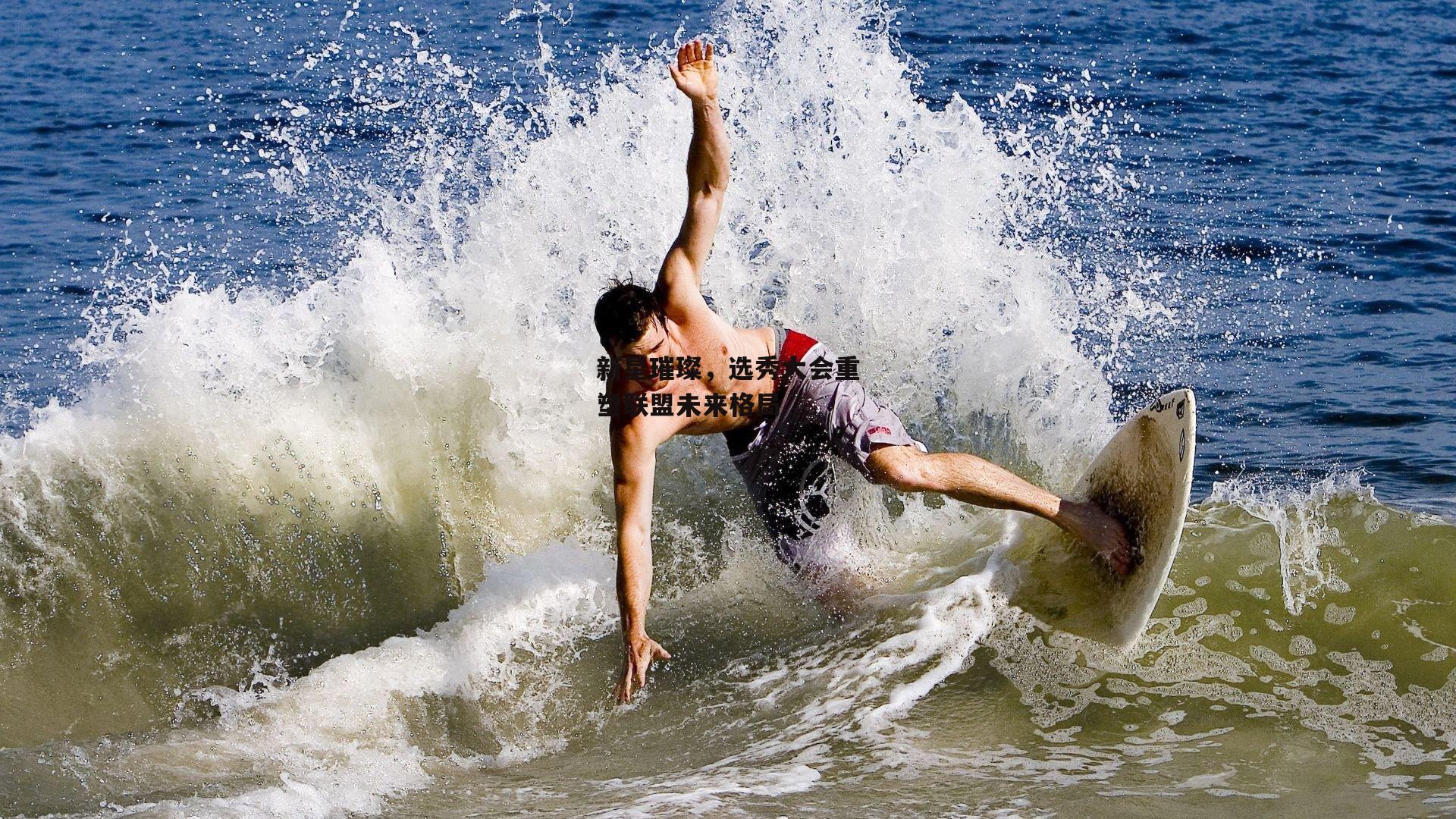 新星璀璨，选秀大会重塑联盟未来格局：乐竞体育官网